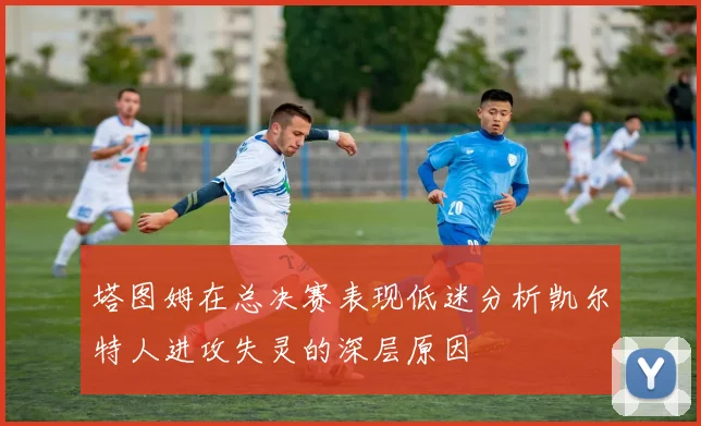 塔图姆在总决赛表现低迷分析凯尔特人进攻失灵的深层原因