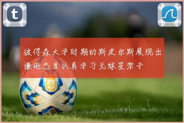 彼得森大学时期的斯皮尔斯展现出谦逊态度认真学习无球星架子