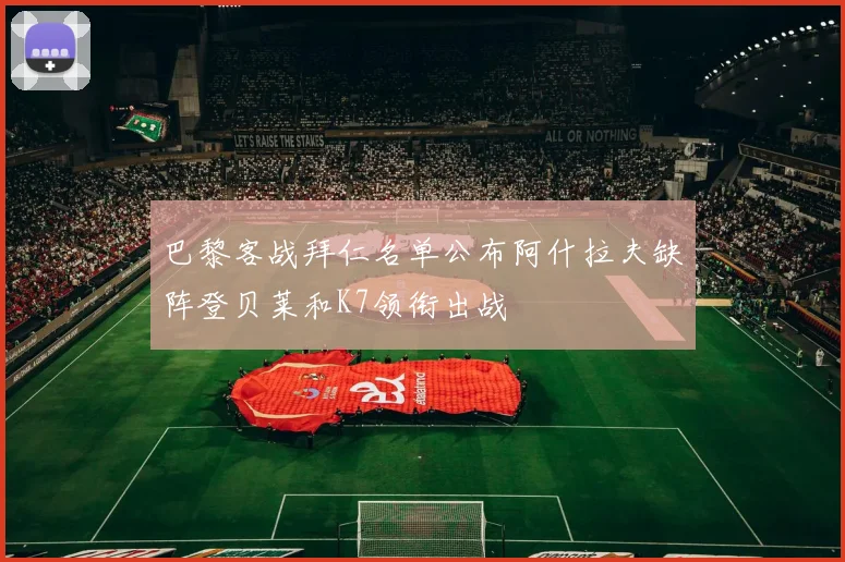巴黎客战拜仁名单公布阿什拉夫缺阵登贝莱和K7领衔出战