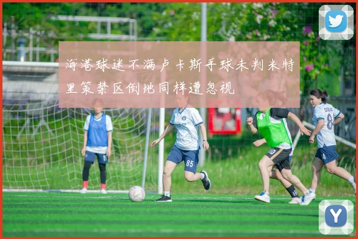 海港球迷不满卢卡斯手球未判米特里策禁区倒地同样遭忽视