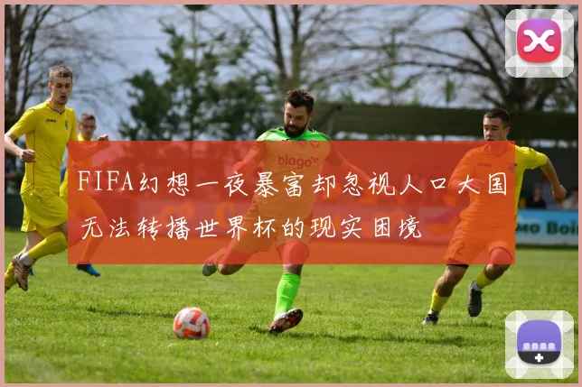 FIFA幻想一夜暴富却忽视人口大国无法转播世界杯的现实困境