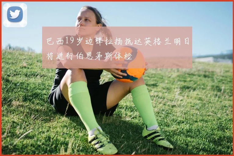 巴西19岁边锋拉扬抵达英格兰明日将进行伯恩茅斯体检