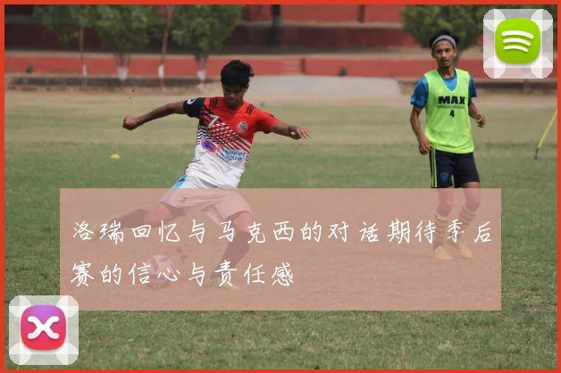 洛瑞回忆与马克西的对话期待季后赛的信心与责任感