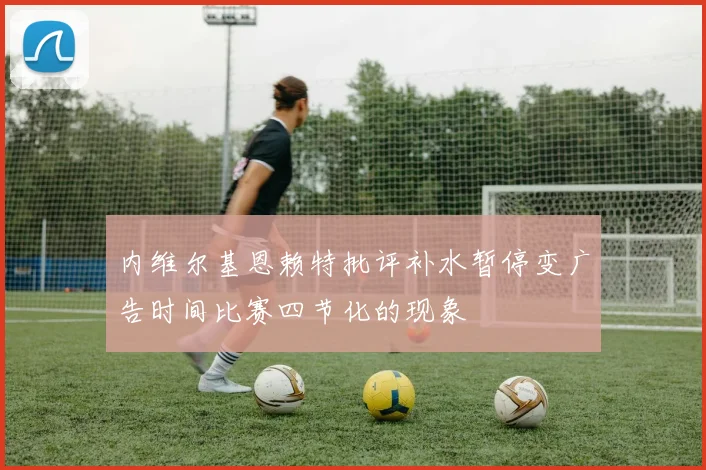 内维尔基恩赖特批评补水暂停变广告时间比赛四节化的现象