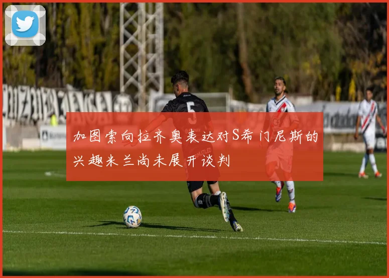 加图索向拉齐奥表达对S希门尼斯的兴趣米兰尚未展开谈判
