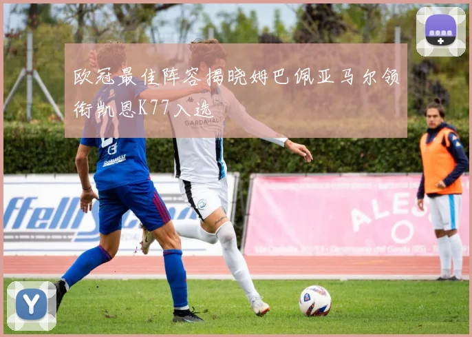 欧冠最佳阵容揭晓姆巴佩亚马尔领衔凯恩K77入选