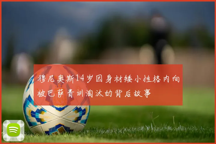 穆尼奥斯14岁因身材矮小性格内向被巴萨青训淘汰的背后故事