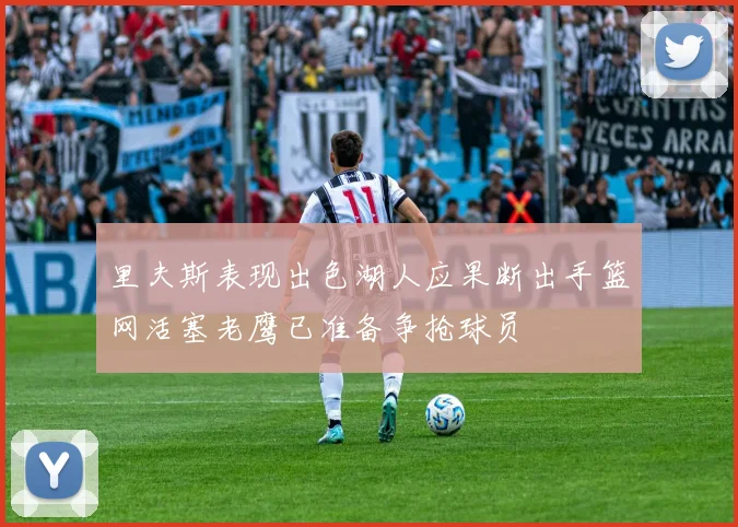 里夫斯表现出色湖人应果断出手篮网活塞老鹰已准备争抢球员