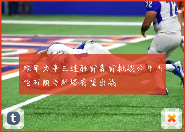绿军力争三连胜背靠背挑战公牛杰伦布朗与科塔有望出战