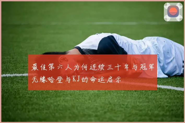 最佳第六人为何连续三十年与冠军无缘哈登与KJ的命运启示