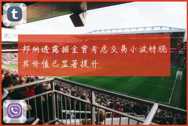 邦纳透露掘金曾考虑交易小波特现其价值已显著提升
