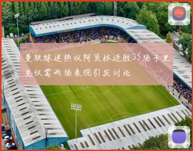 曼联球迷热议阿莫林连胜35场卡里克仅需两场表现引发讨论