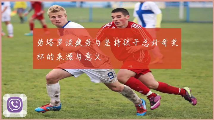 劳塔罗谈疲劳与坚持孩子总好奇奖杯的来源与意义