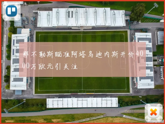 那不勒斯瞄准阿塔乌迪内斯开价4000万欧元引关注