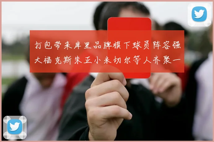 打包带来库里品牌旗下球员阵容强大福克斯朱正小米切尔等人齐聚一堂