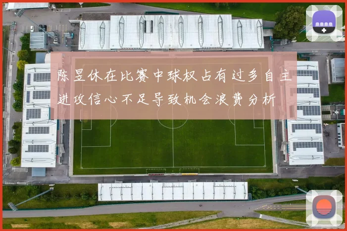 陈昱休在比赛中球权占有过多自主进攻信心不足导致机会浪费分析
