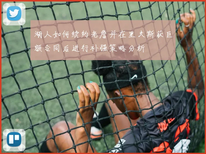 湖人如何续约老詹并在里夫斯获巨额合同后进行补强策略分析