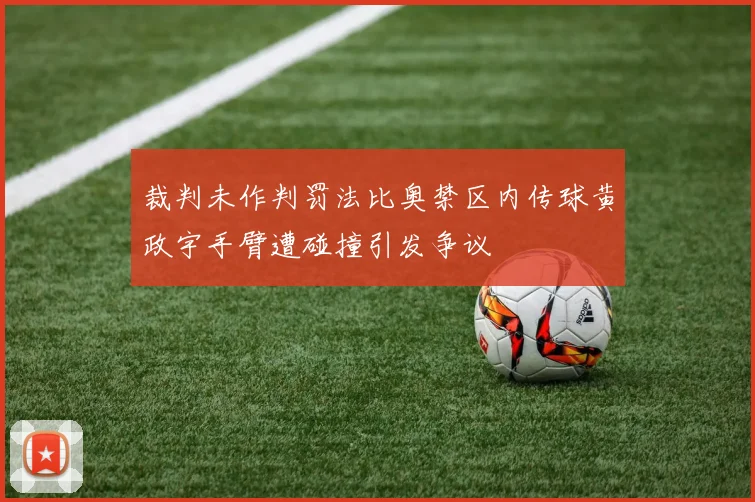 裁判未作判罚法比奥禁区内传球黄政宇手臂遭碰撞引发争议