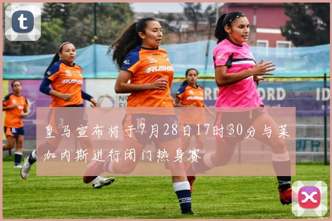 皇马宣布将于7月28日17时30分与莱加内斯进行闭门热身赛