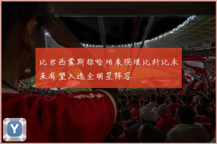 比尔西蒙斯称哈珀表现堪比科比未来有望入选全明星阵容